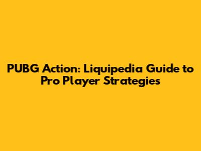 PUBG Action: Liquipedia Guide to Pro Player Strategies