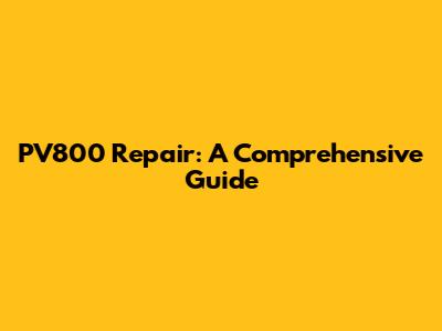 PV800 Repair: A Comprehensive Guide