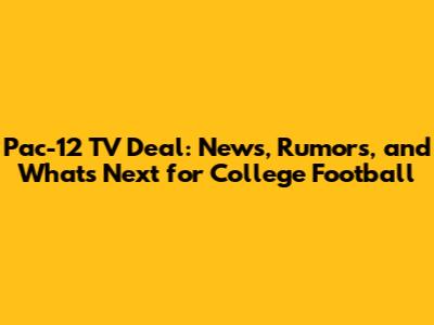 Pac-12 TV Deal: News, Rumors, and What's Next for College Football
