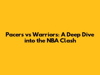 Pacers vs Warriors: A Deep Dive into the NBA Clash