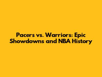 Pacers vs. Warriors: Epic Showdowns and NBA History