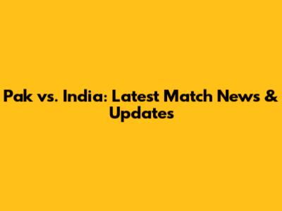 Pak vs. India: Latest Match News & Updates