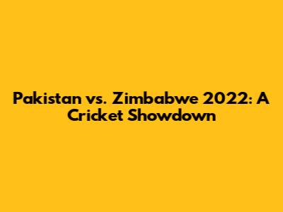 Pakistan vs. Zimbabwe 2022: A Cricket Showdown