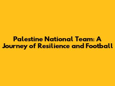 Palestine National Team: A Journey of Resilience and Football