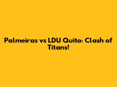 Palmeiras vs LDU Quito: Clash of Titans!