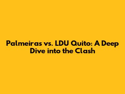 Palmeiras vs. LDU Quito: A Deep Dive into the Clash