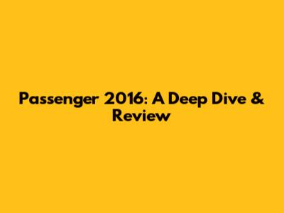 Passenger 2016: A Deep Dive & Review