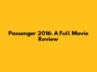 Passenger 2016: A Full Movie Review