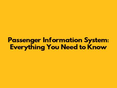 Passenger Information System: Everything You Need to Know