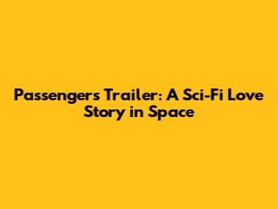 Passengers Trailer: A Sci-Fi Love Story in Space