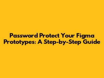 Password Protect Your Figma Prototypes: A Step-by-Step Guide