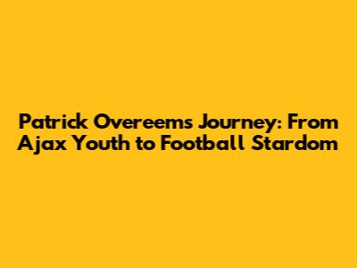 Patrick Overeem's Journey: From Ajax Youth to Football Stardom
