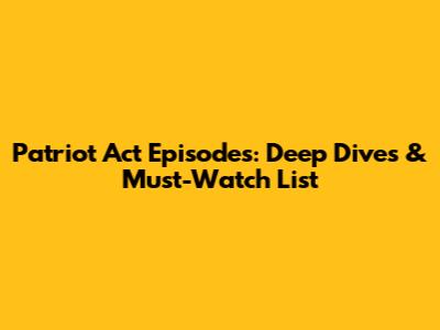 Patriot Act Episodes: Deep Dives & Must-Watch List