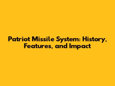 Patriot Missile System: History, Features, and Impact