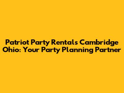 Patriot Party Rentals Cambridge Ohio: Your Party Planning Partner