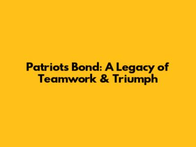 Patriots Bond: A Legacy of Teamwork & Triumph
