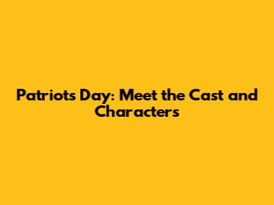 Patriots Day: Meet the Cast and Characters