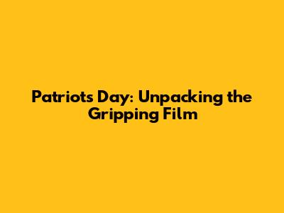 Patriots Day: Unpacking the Gripping Film