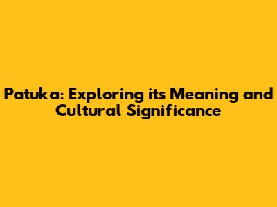 Patuka: Exploring its Meaning and Cultural Significance