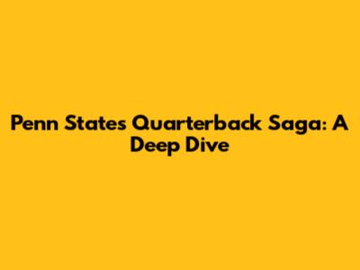 Penn State's Quarterback Saga: A Deep Dive