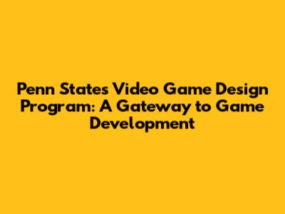 Penn State's Video Game Design Program: A Gateway to Game Development