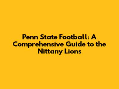 Penn State Football: A Comprehensive Guide to the Nittany Lions