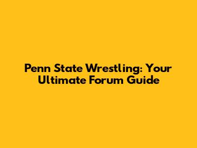 Penn State Wrestling: Your Ultimate Forum Guide
