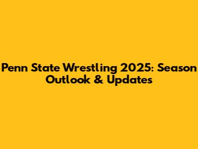 Penn State Wrestling 2025: Season Outlook & Updates