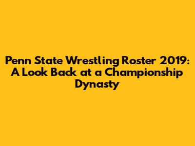 Penn State Wrestling Roster 2019: A Look Back at a Championship Dynasty