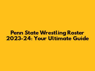 Penn State Wrestling Roster 2023-24: Your Ultimate Guide