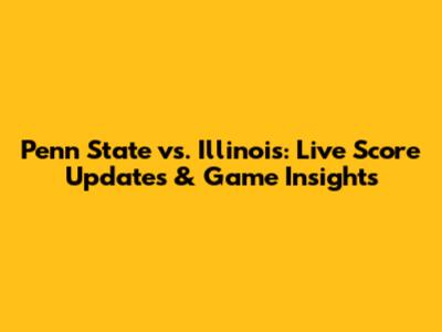 Penn State vs. Illinois: Live Score Updates & Game Insights