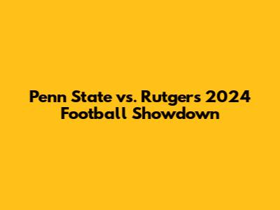 Penn State vs. Rutgers 2024 Football Showdown