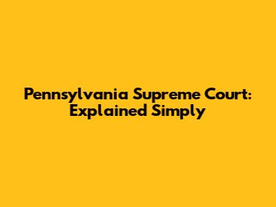 Pennsylvania Supreme Court: Explained Simply