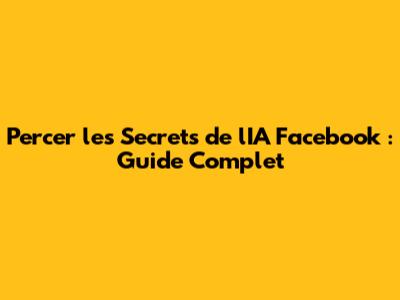 Percer les Secrets de l'IA Facebook : Guide Complet