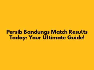 Persib Bandung's Match Results Today: Your Ultimate Guide!