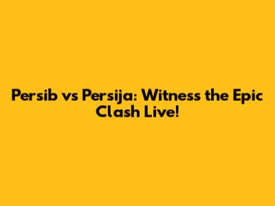 Persib vs Persija: Witness the Epic Clash Live!