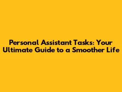 Personal Assistant Tasks: Your Ultimate Guide to a Smoother Life