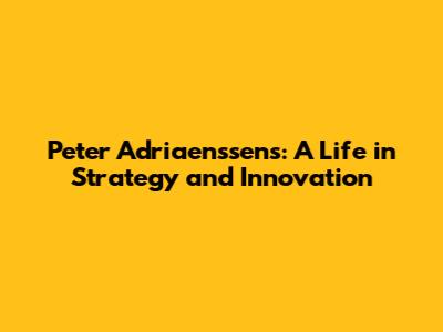 Peter Adriaenssens: A Life in Strategy and Innovation
