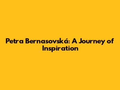 Petra Bernasovská: A Journey of Inspiration