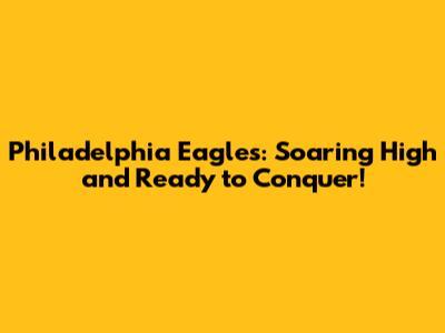 Philadelphia Eagles: Soaring High and Ready to Conquer!