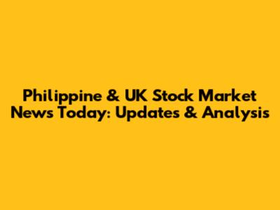 Philippine & UK Stock Market News Today: Updates & Analysis