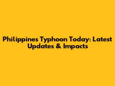 Philippines Typhoon Today: Latest Updates & Impacts