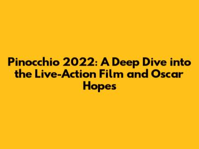 Pinocchio 2022: A Deep Dive into the Live-Action Film and Oscar Hopes