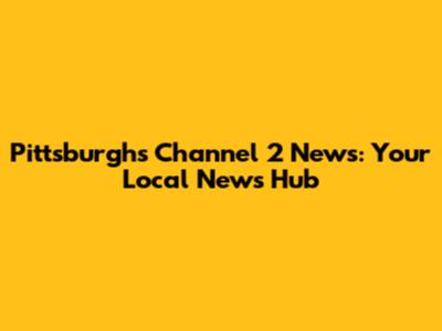Pittsburgh's Channel 2 News: Your Local News Hub