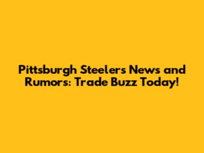 Pittsburgh Steelers News and Rumors: Trade Buzz Today!