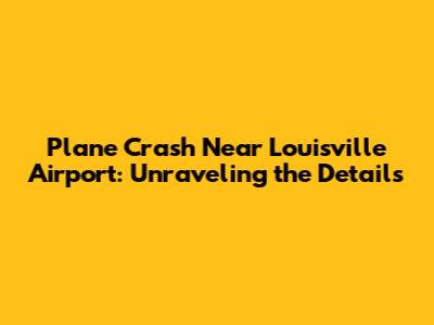 Plane Crash Near Louisville Airport: Unraveling the Details