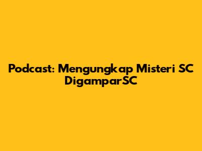 Podcast: Mengungkap Misteri SC DigamparSC