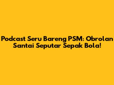 Podcast Seru Bareng PSM: Obrolan Santai Seputar Sepak Bola!