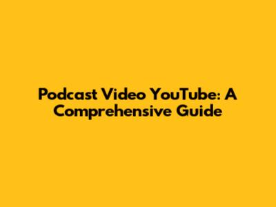 Podcast Video YouTube: A Comprehensive Guide