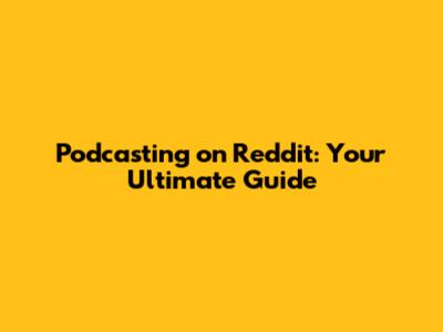Podcasting on Reddit: Your Ultimate Guide